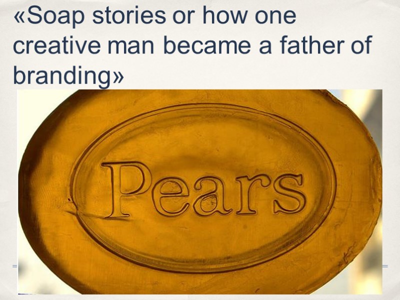 «Soap stories or how one creative man became a father of branding»
